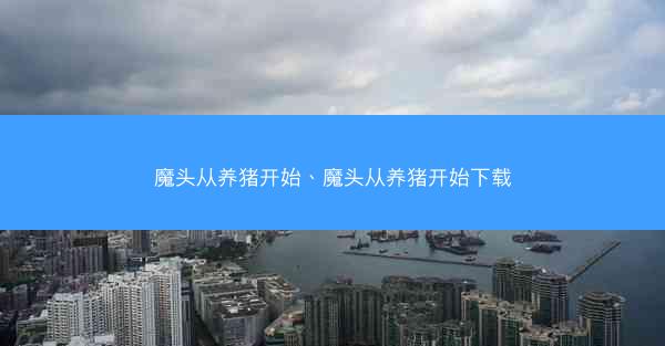 魔头从养猪开始、魔头从养猪开始下载
