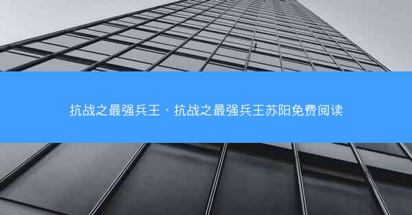 抗战之最强兵王、抗战之最强兵王苏阳免费阅读