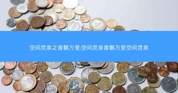 空间灵泉之香飘万里;空间灵泉香飘万里空间灵泉