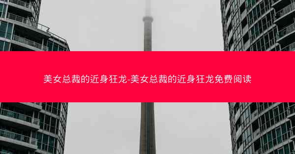美女总裁的近身狂龙-美女总裁的近身狂龙免费阅读