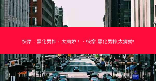 快穿：黑化男神，太病娇！、快穿-黑化男神,太病娇!