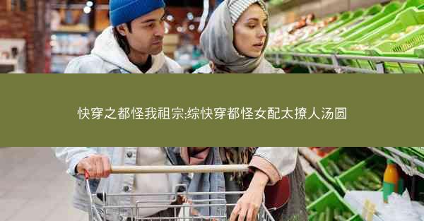 快穿之都怪我祖宗;综快穿都怪女配太撩人汤圆