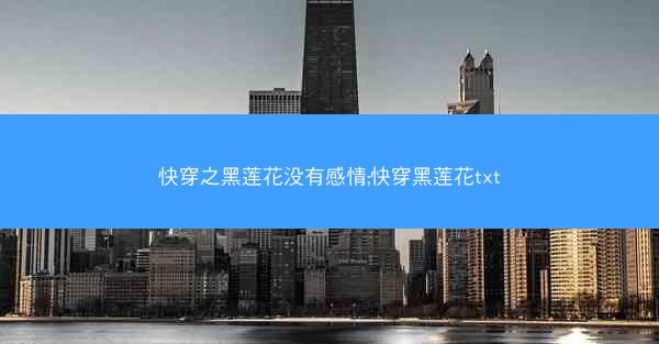 快穿之黑莲花没有感情;快穿黑莲花txt 快穿之黑莲花没有感情;快穿黑莲花txt