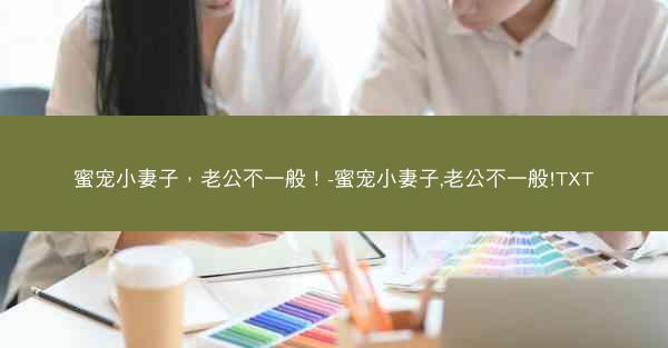 蜜宠小妻子，老公不一般！-蜜宠小妻子,老公不一般!TXT