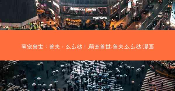 萌宠兽世：兽夫，么么哒！,萌宠兽世-兽夫,么么哒!漫画