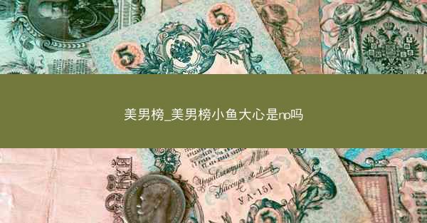 美男榜_美男榜小鱼大心是np吗