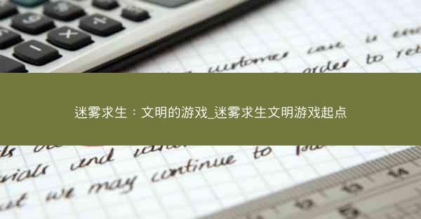 迷雾求生：文明的游戏_迷雾求生文明游戏起点