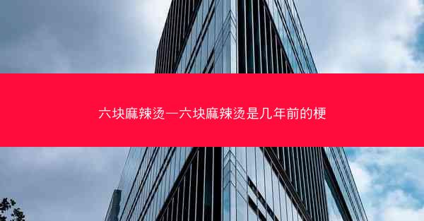 六块麻辣烫—六块麻辣烫是几年前的梗