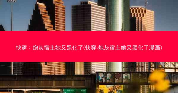 快穿：炮灰宿主她又黑化了(快穿-炮灰宿主她又黑化了漫画)