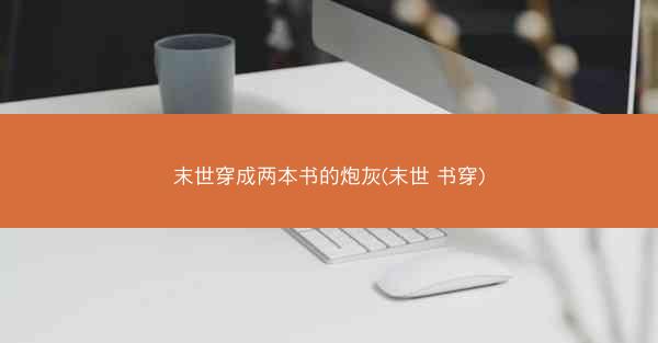 末世穿成两本书的炮灰(末世 书穿)