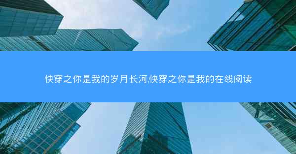 快穿之你是我的岁月长河,快穿之你是我的在线阅读