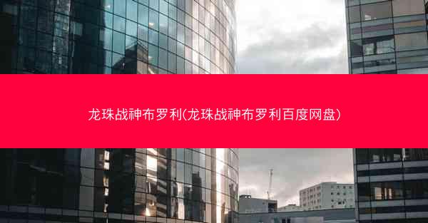 龙珠战神布罗利(龙珠战神布罗利百度网盘)