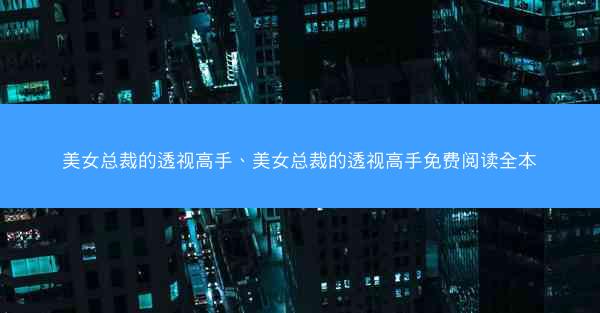 美女总裁的透视高手、美女总裁的透视高手免费阅读全本