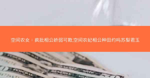 空间农女：疯批相公娇弱可欺,空间农妃相公种田约吗苏梨君玉