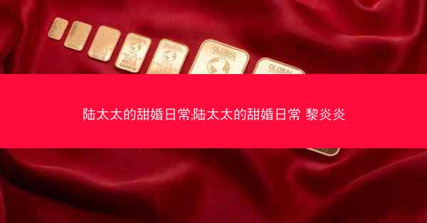 陆太太的甜婚日常;陆太太的甜婚日常 黎炎炎