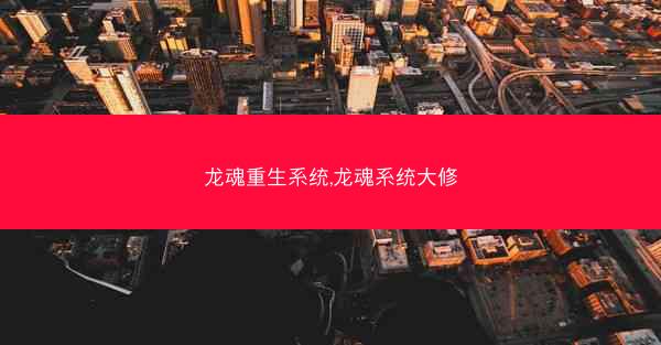 龙魂重生系统,龙魂系统大修