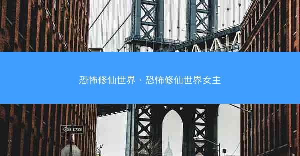 恐怖修仙世界、恐怖修仙世界女主