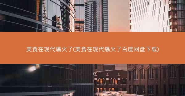 美食在现代爆火了(美食在现代爆火了百度网盘下载)