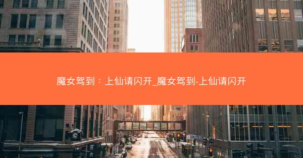 魔女驾到：上仙请闪开_魔女驾到-上仙请闪开