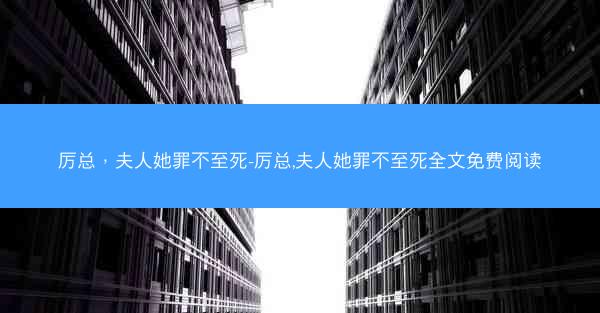 厉总，夫人她罪不至死-厉总,夫人她罪不至死全文免费阅读