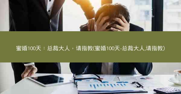 蜜婚100天：总裁大人，请指教(蜜婚100天-总裁大人,请指教)