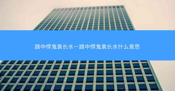 路中悍鬼袁长水—路中悍鬼袁长水什么意思