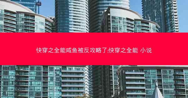 快穿之全能咸鱼被反攻略了;快穿之全能 小说