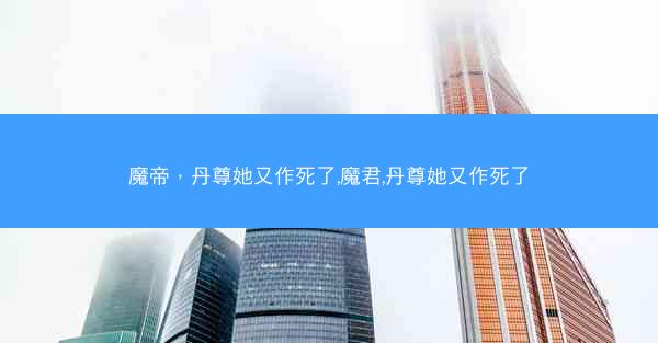 魔帝，丹尊她又作死了,魔君,丹尊她又作死了