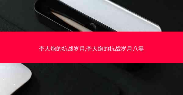 李大炮的抗战岁月,李大炮的抗战岁月八零