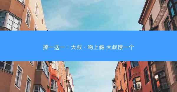 撩一送一：大叔，吻上瘾-大叔撩一个
