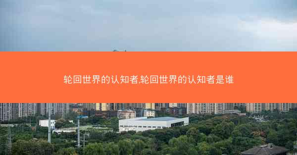 轮回世界的认知者,轮回世界的认知者是谁
