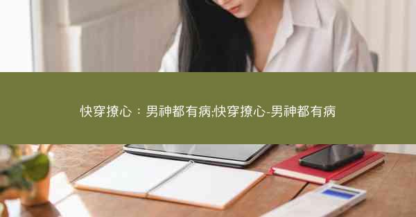 快穿撩心：男神都有病;快穿撩心-男神都有病