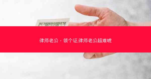 律师老公，领个证,律师老公超难唬