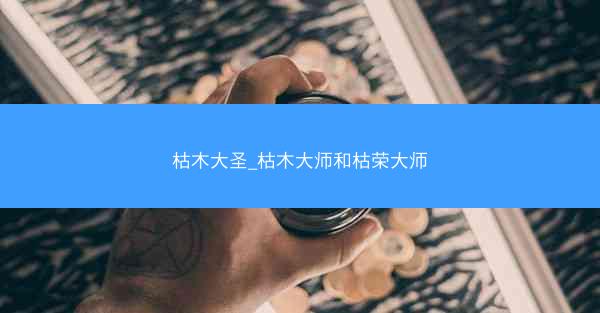 枯木大圣_枯木大师和枯荣大师