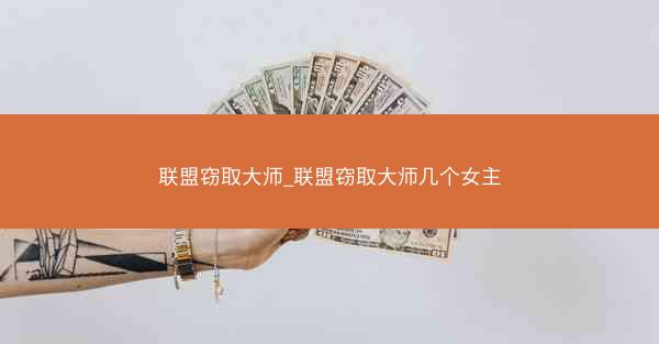 联盟窃取大师_联盟窃取大师几个女主
