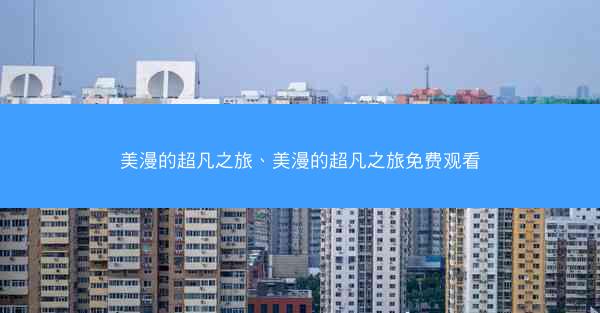 美漫的超凡之旅、美漫的超凡之旅免费观看