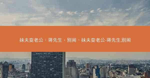 妹夫变老公：蒋先生，别闹、妹夫变老公-蒋先生,别闹
