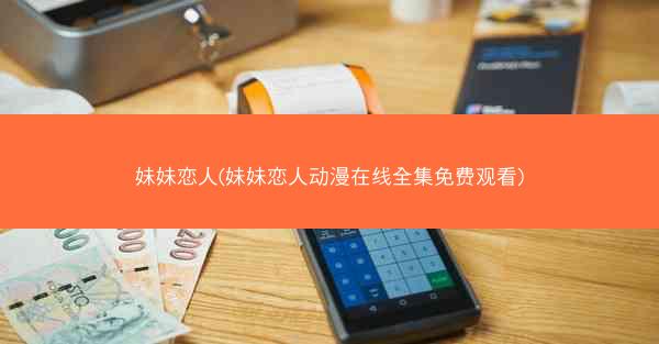 妹妹恋人(妹妹恋人动漫在线全集免费观看)