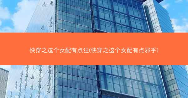 快穿之这个女配有点狂(快穿之这个女配有点邪乎)