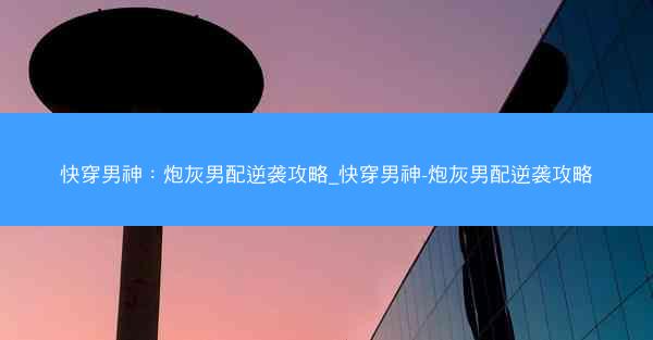 快穿男神：炮灰男配逆袭攻略_快穿男神-炮灰男配逆袭攻略