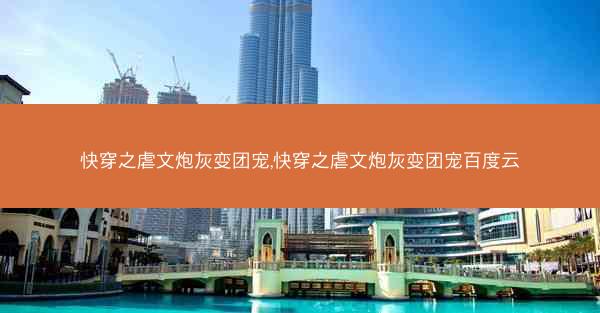 快穿之虐文炮灰变团宠,快穿之虐文炮灰变团宠百度云