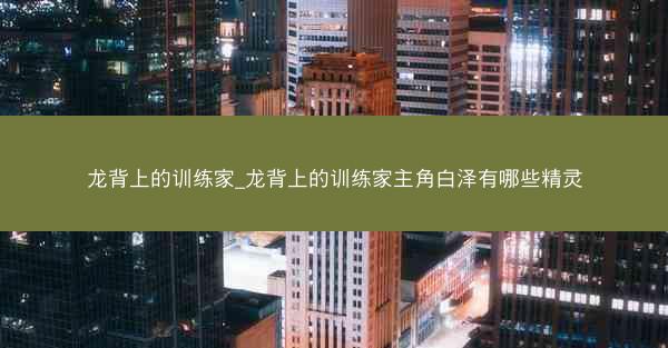 龙背上的训练家_龙背上的训练家主角白泽有哪些精灵