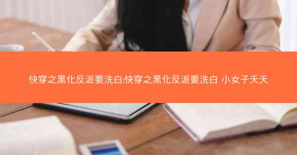 快穿之黑化反派要洗白;快穿之黑化反派要洗白 小女子夭夭