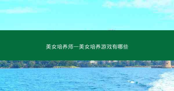 美女培养师—美女培养游戏有哪些