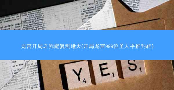 龙宫开局之我能复制诸天(开局龙宫999位圣人平推封神)