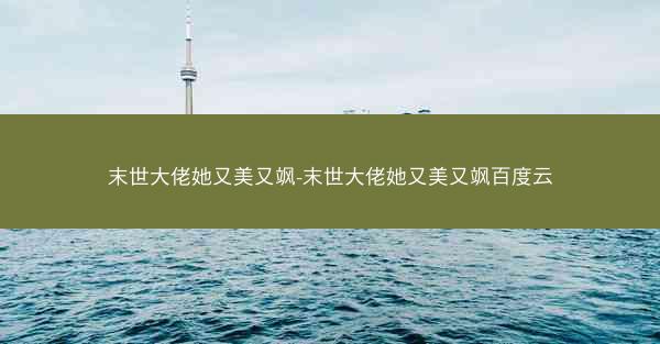 末世大佬她又美又飒-末世大佬她又美又飒百度云