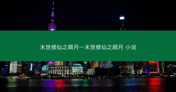 末世修仙之顾月—末世修仙之顾月 小说