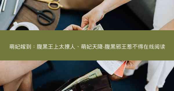 萌妃嫁到：腹黑王上太撩人、萌妃天降-腹黑邪王惹不得在线阅读
